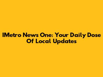 IMetro News One: Your Daily Dose Of Local Updates