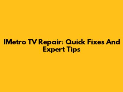 IMetro TV Repair: Quick Fixes And Expert Tips