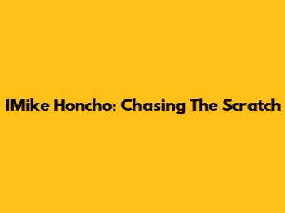 IMike Honcho: Chasing The Scratch