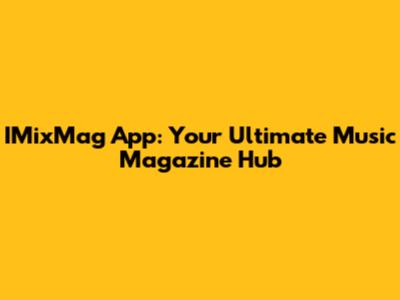 IMixMag App: Your Ultimate Music Magazine Hub