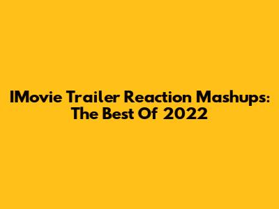 IMovie Trailer Reaction Mashups: The Best Of 2022