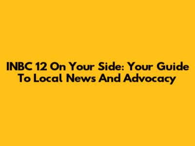 INBC 12 On Your Side: Your Guide To Local News And Advocacy