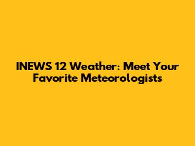 INEWS 12 Weather: Meet Your Favorite Meteorologists