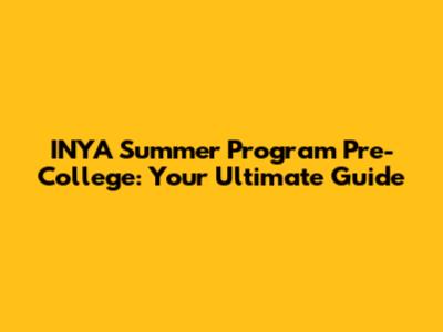 INYA Summer Program Pre-College: Your Ultimate Guide