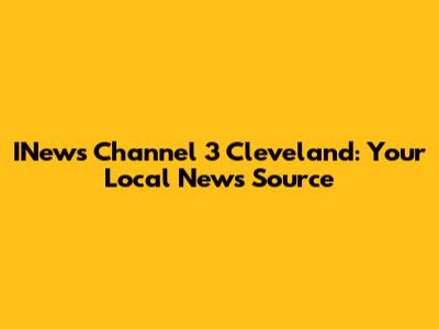 INews Channel 3 Cleveland: Your Local News Source
