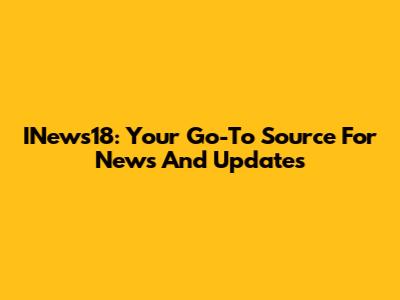 INews18: Your Go-To Source For News And Updates