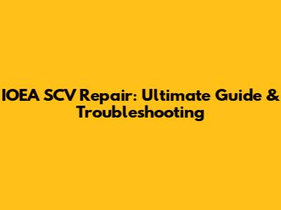 IOEA SCV Repair: Ultimate Guide & Troubleshooting
