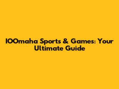 IOOmaha Sports & Games: Your Ultimate Guide