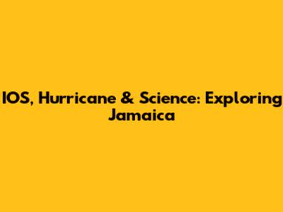 IOS, Hurricane & Science: Exploring Jamaica