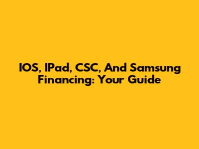 IOS, IPad, CSC, And Samsung Financing: Your Guide