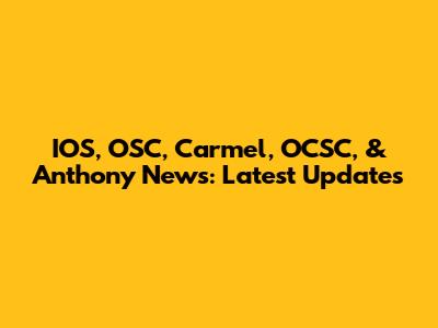 IOS, OSC, Carmel, OCSC, & Anthony News: Latest Updates