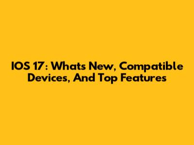 IOS 17: What's New, Compatible Devices, And Top Features