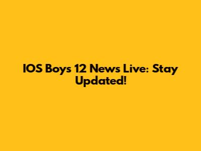 IOS Boys 12 News Live: Stay Updated!