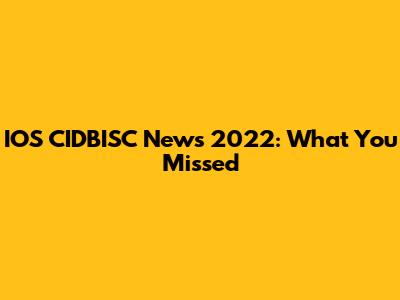 IOS CIDBISC News 2022: What You Missed