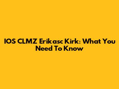 IOS CLMZ Erikasc Kirk: What You Need To Know
