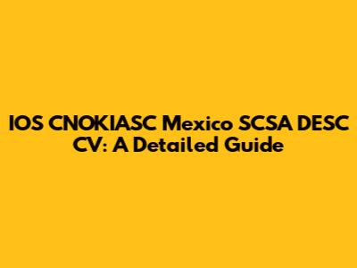 IOS CNOKIASC Mexico SCSA DESC CV: A Detailed Guide