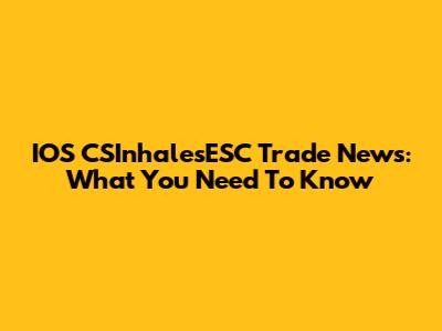 IOS CSInhalesESC Trade News: What You Need To Know