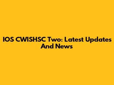 IOS CWISHSC Two: Latest Updates And News