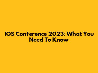IOS Conference 2023: What You Need To Know