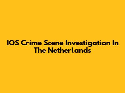 IOS Crime Scene Investigation In The Netherlands