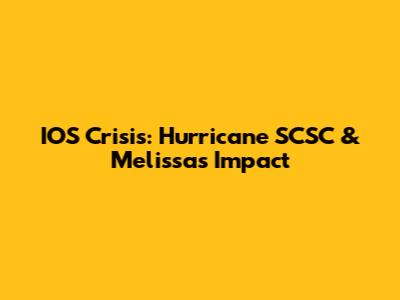 IOS Crisis: Hurricane SCSC & Melissa's Impact