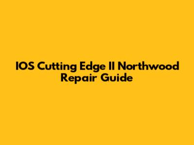IOS Cutting Edge II Northwood Repair Guide