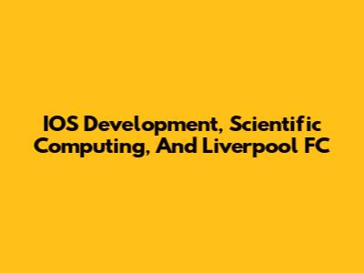 IOS Development, Scientific Computing, And Liverpool FC