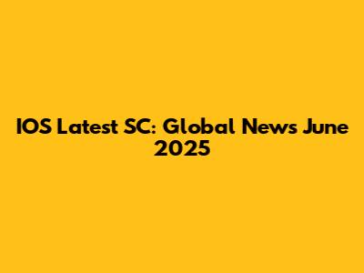IOS Latest SC: Global News June 2025