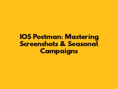 IOS Postman: Mastering Screenshots & Seasonal Campaigns