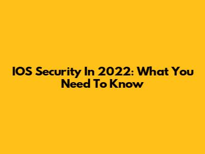 IOS Security In 2022: What You Need To Know