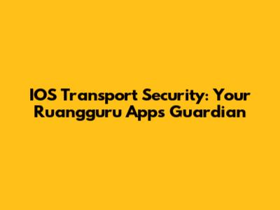 IOS Transport Security: Your Ruangguru App's Guardian