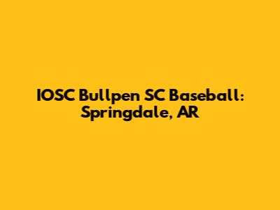 IOSC Bullpen SC Baseball: Springdale, AR