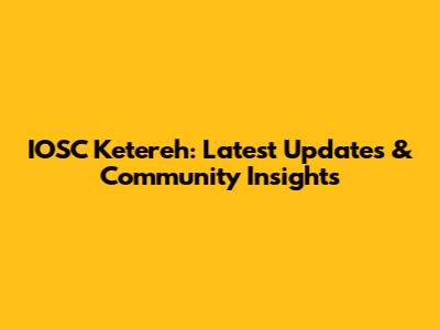 IOSC Ketereh: Latest Updates & Community Insights