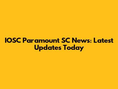 IOSC Paramount SC News: Latest Updates Today