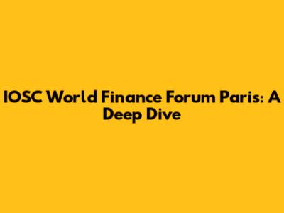 IOSC World Finance Forum Paris: A Deep Dive