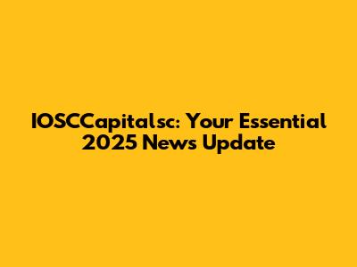 IOSCCapitalsc: Your Essential 2025 News Update