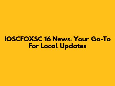 IOSCFOXSC 16 News: Your Go-To For Local Updates