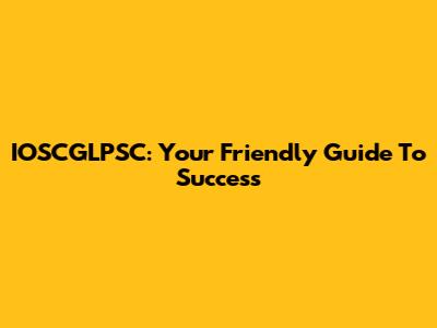 IOSCGLPSC: Your Friendly Guide To Success