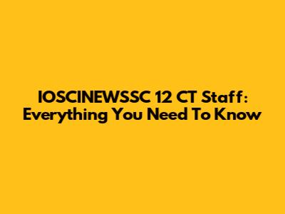 IOSCINEWSSC 12 CT Staff: Everything You Need To Know