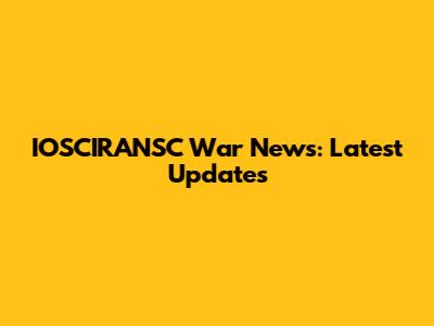 IOSCIRANSC War News: Latest Updates