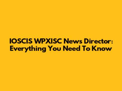 IOSCIS WPXISC News Director: Everything You Need To Know