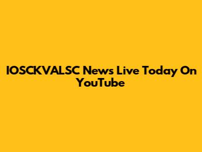 IOSCKVALSC News Live Today On YouTube