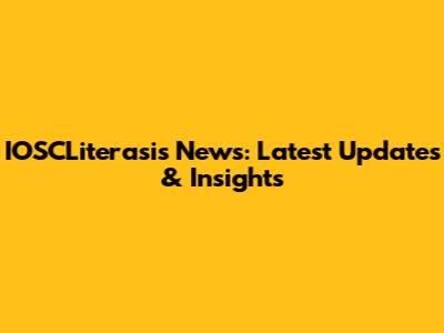 IOSCLiterasis News: Latest Updates & Insights