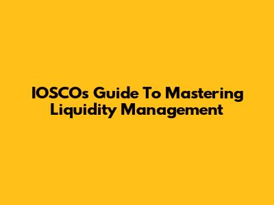 IOSCO's Guide To Mastering Liquidity Management