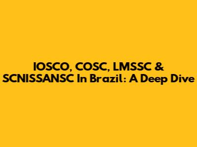 IOSCO, COSC, LMSSC & SCNISSANSC In Brazil: A Deep Dive