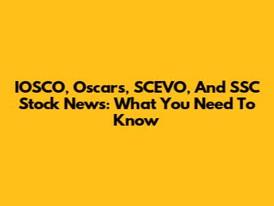 IOSCO, Oscars, SCEVO, And SSC Stock News: What You Need To Know