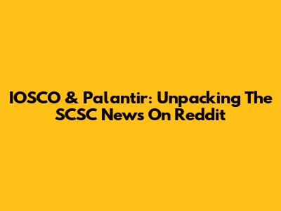IOSCO & Palantir: Unpacking The SCSC News On Reddit