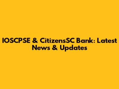 IOSCPSE & CitizensSC Bank: Latest News & Updates
