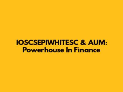 IOSCSEPIWHITESC & AUM: Powerhouse In Finance