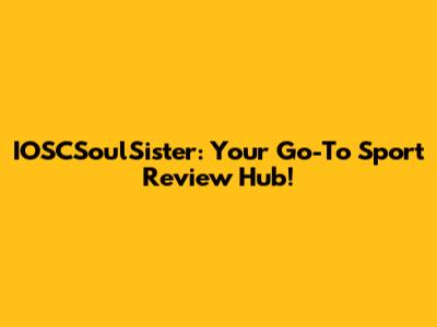 IOSCSoulSister: Your Go-To Sport Review Hub!